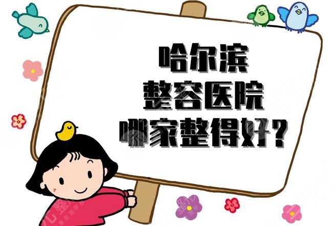 哈尔滨整容医院哪家整得好？榜单top10！伊美尔、艺星、双燕等技术点评