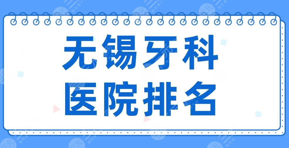 2022无锡牙科医院排名|美奥口腔、维乐口腔、佳士洁口腔哪家更好?