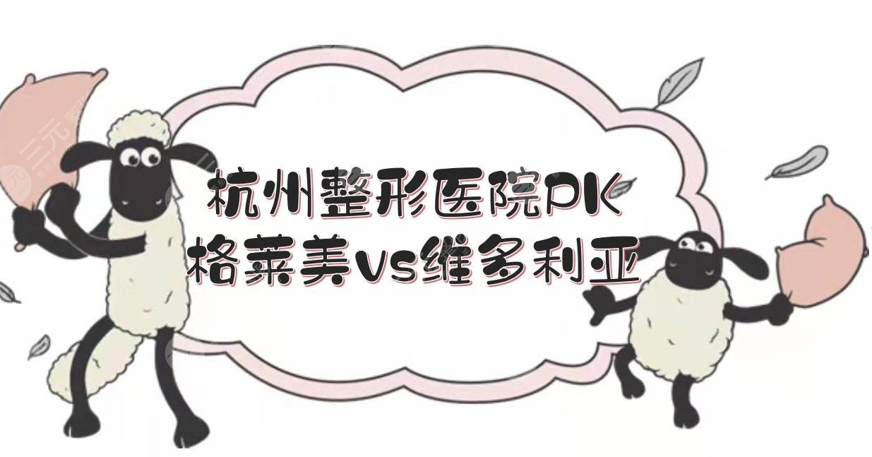 杭州格莱美和维多利亚哪个好?医院概况、医生实力分析!都是正规机构~