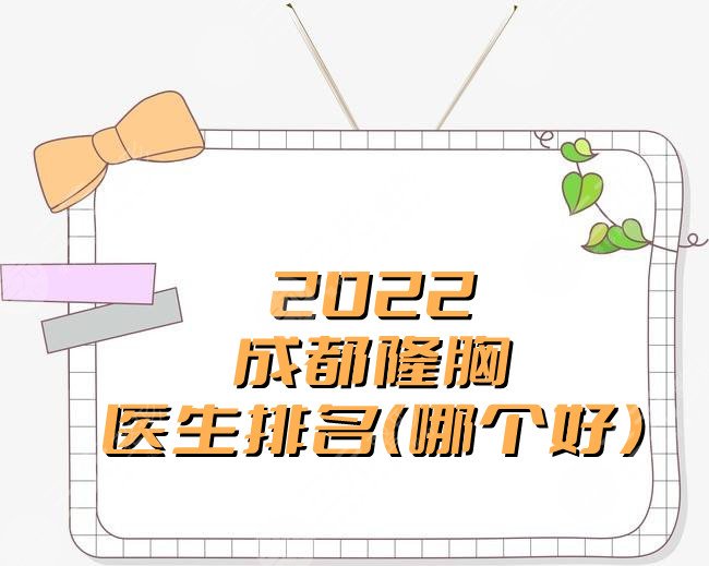 2022成都隆胸医生排名（哪个好），艾玉峰、吴江山、陈远锟等上榜
