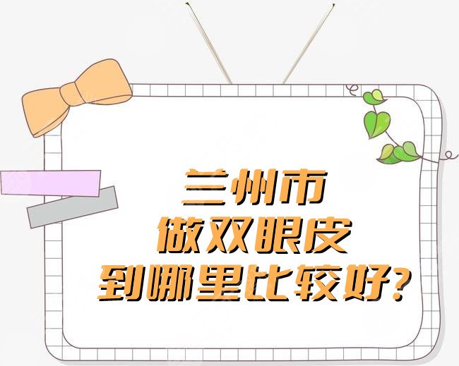 兰州市做双眼皮到哪里比较好?
