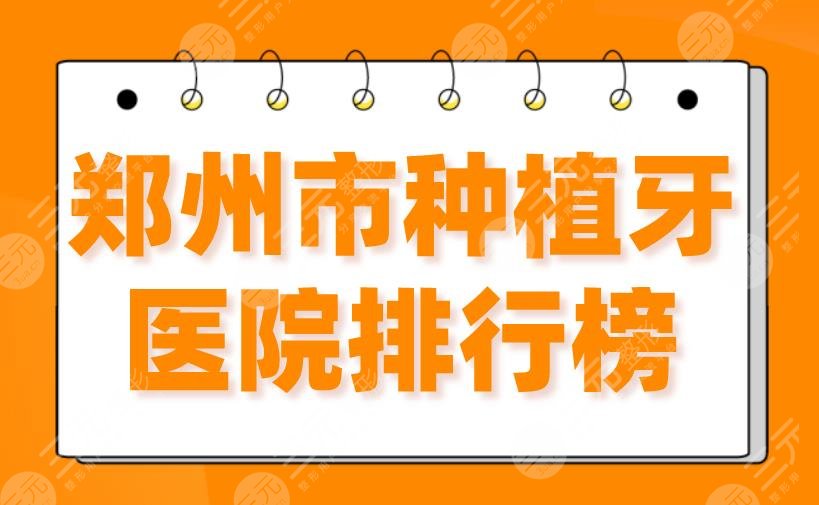 郑州市种植牙医院排行榜2022|郑大二附院、植得、乐莎莎、德韩上榜！