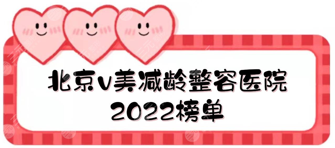 北京v美减龄整容医院2022榜单|加减美、新星靓、华韩等上榜!价格一览