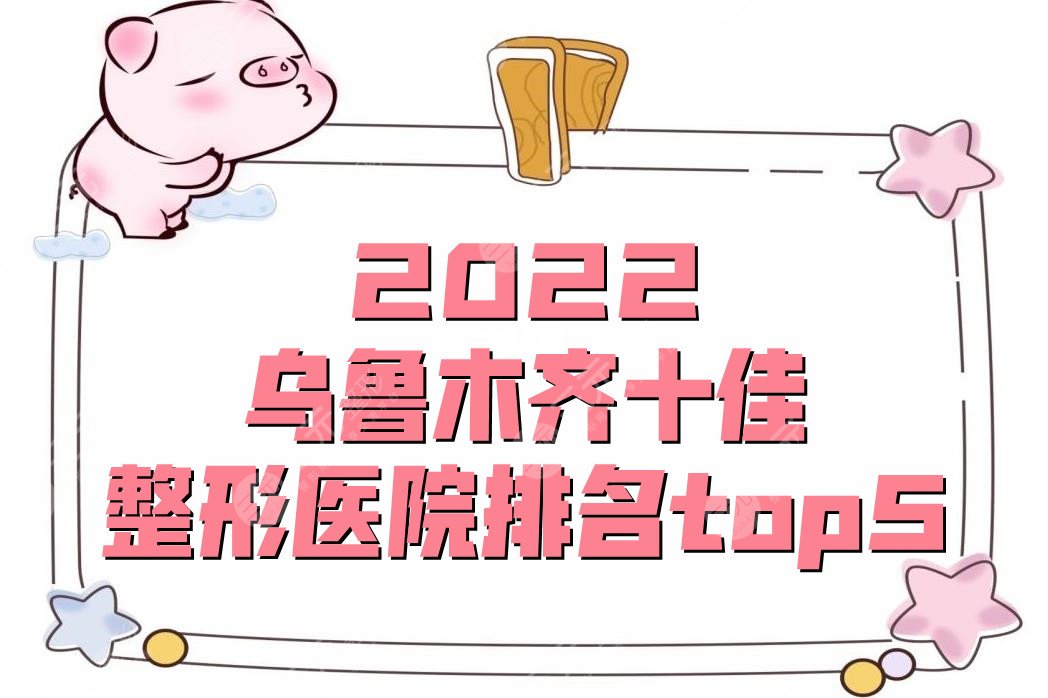 2022乌鲁木齐十佳整形医院排名top5，花之妍&星范等入围