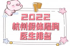 2022杭州假体隆胸医生排名测评丨胡斌、栗勇、李波等上榜+价格表