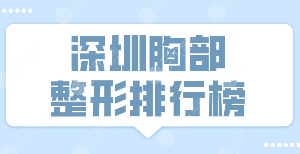 2022深圳胸部整形排行榜前十医院|三甲&私立！艺星、美莱、阳光上榜！