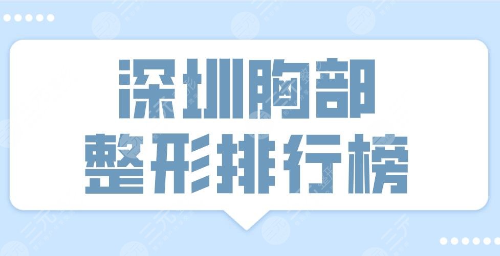 2022深圳胸部整形排行榜前十医院|三甲&私立！艺星、美莱、阳光上榜！