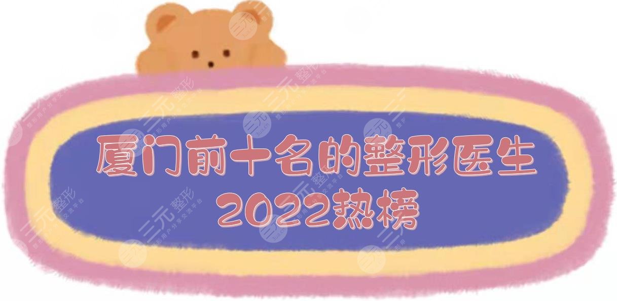 2022厦门前十名的整形医生:廖立新/洪素庄/张新合等,都是比较出名的!