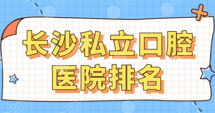 2022长沙私立口腔医院排名|美奥口腔、德韩口腔、好大夫口腔哪家好?