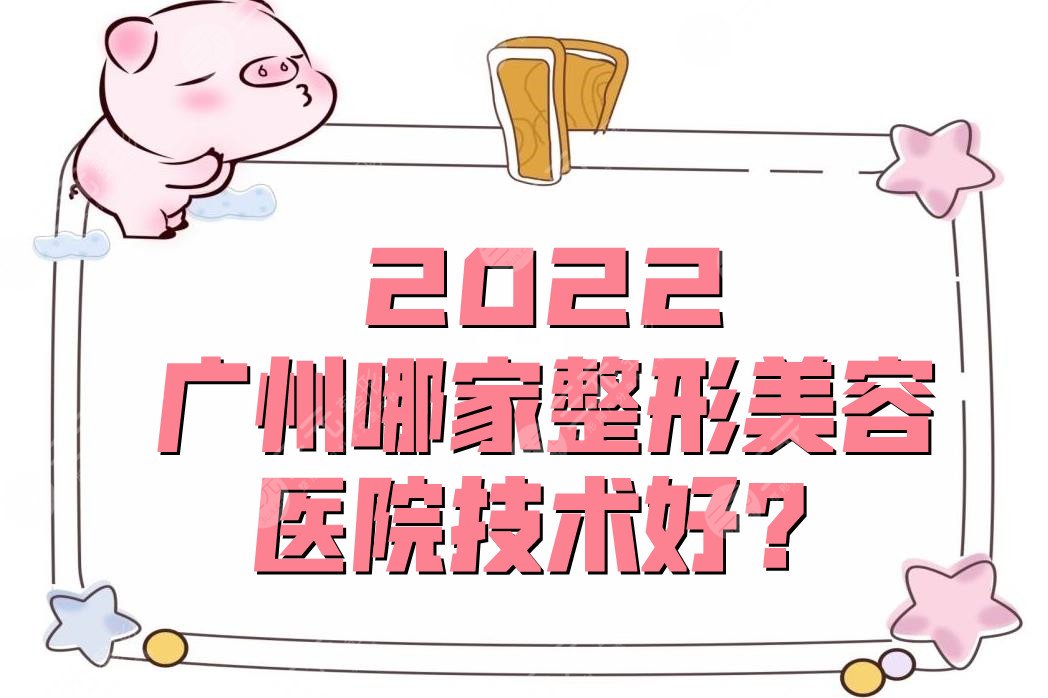 2022广州哪家整形美容医院技术好?