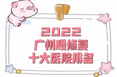 2022广州眼修复十大医院排名公布，佳人、艾玛仕、韩妃等上榜
