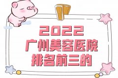 2022广州美容医院排名前三的：中山一院、南方医院、中山三院等上榜