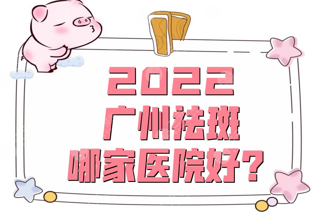 2022广州祛斑哪家医院好?