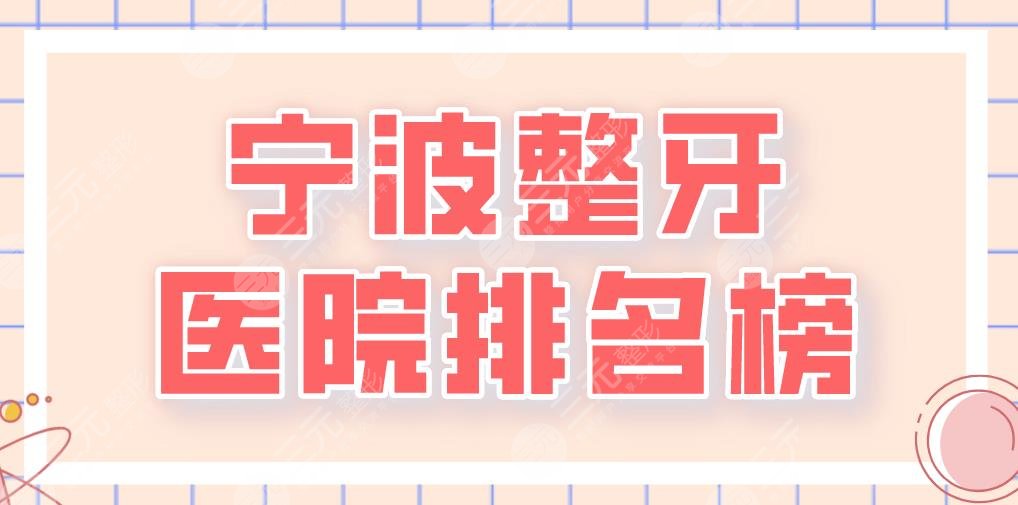 宁波整牙医院排名榜2022|益贝口腔、恒美口腔、牙壹家口腔上榜！