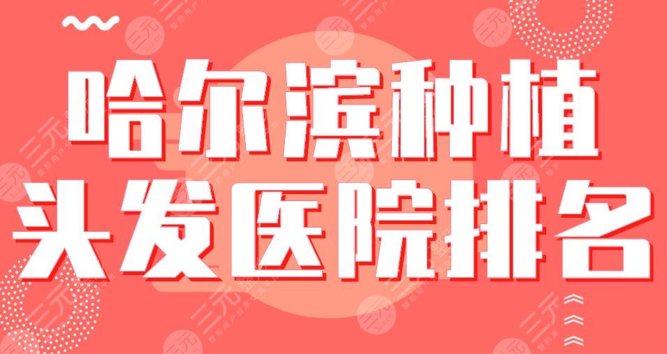 哈尔滨种植头发医院排名|艺星植发、大麦微针植发、瑞丽植发等哪家好？