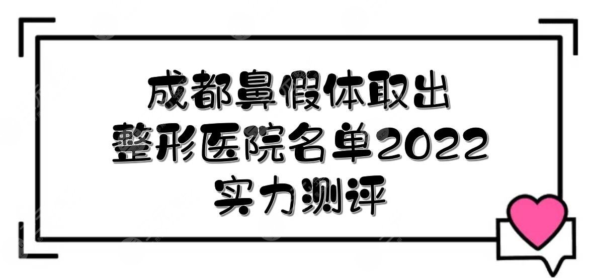 2022成都鼻假体取出比较好的医院|润美玉之光、铜雀台、素美等！实力测评~