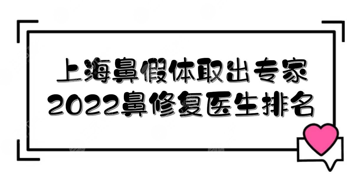 2022上海鼻假体取出好的专家(鼻修复医生排名):戴传昌/宋建星/江华等！