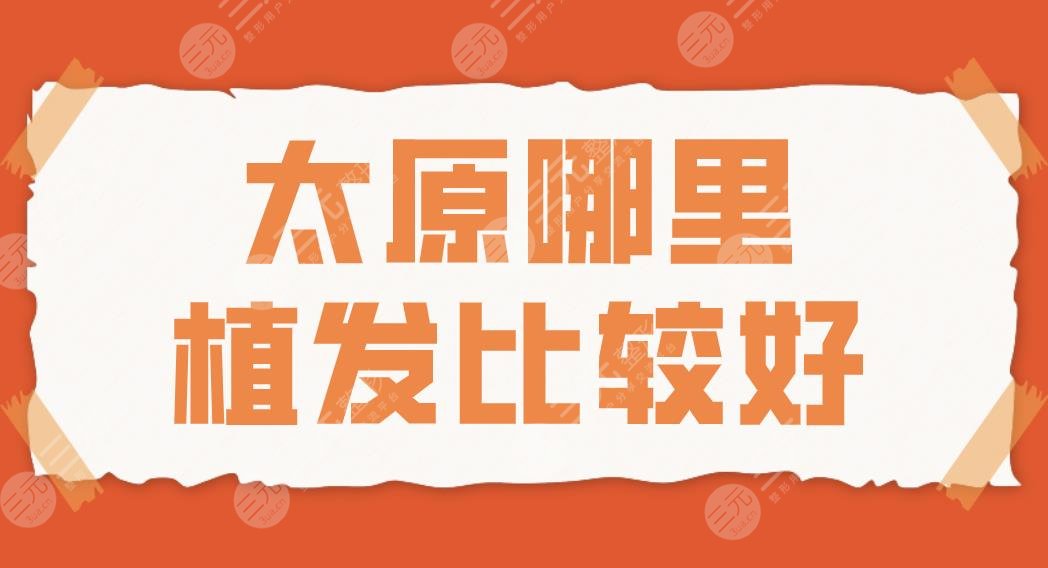 太原哪里植发比较好？2022植发排名|大麦微针和碧莲盛哪家植发际线好？