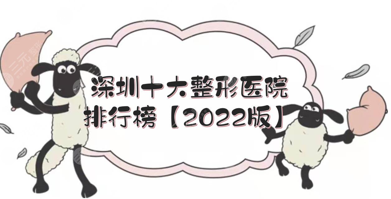 深圳十大整形医院排行榜【2022版】！艺星、美莱、富华等，都是品牌机构！
