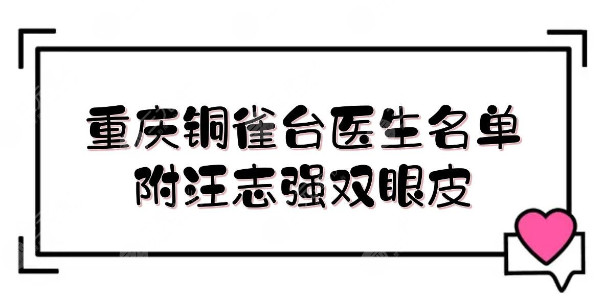 重庆铜雀台医生名单|梁海彬、郭锐+汪志强双眼皮案例!附价格一览2022