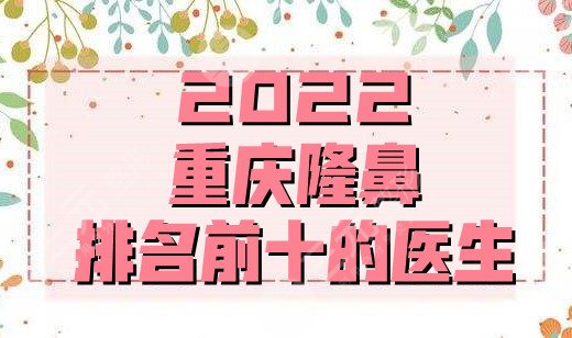 2022重庆隆鼻排名前十的医生