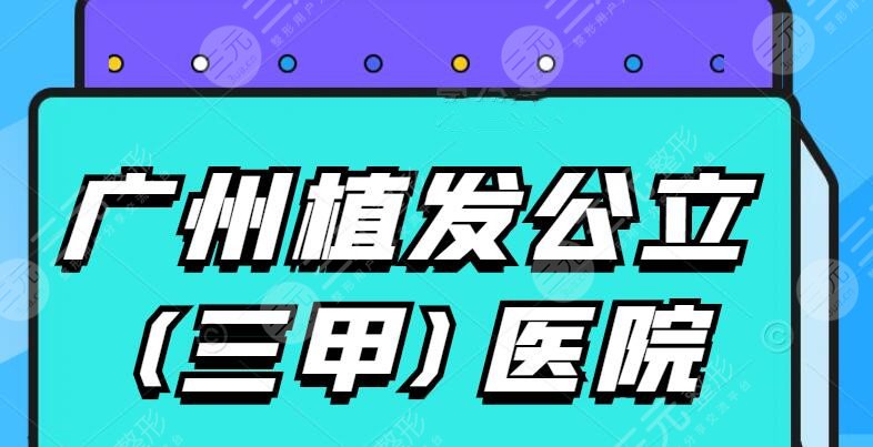 2022广州植发公立(三甲)医院排名_十大排行榜，秃头星人的“大救星”