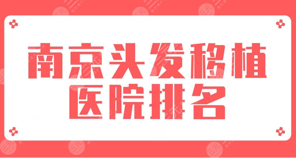 2022南京头发移植医院排名|新生植发、大麦微针、碧莲盛、华美、熙朵上榜!