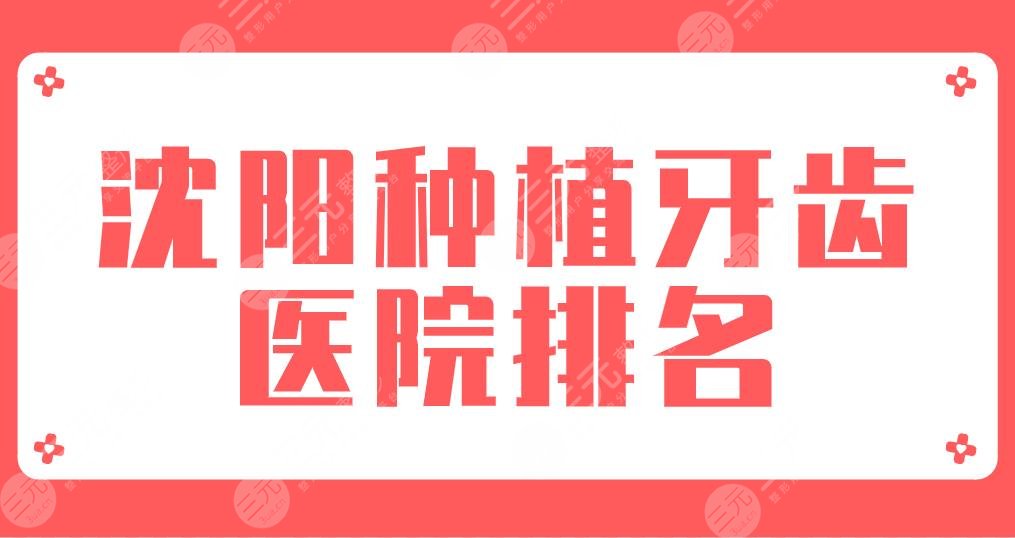 2022沈阳种植牙齿医院排名新!欢乐口腔、米兰口腔、瑞思口腔等上榜!