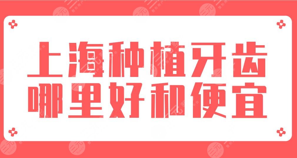 2022上海种植牙齿哪里好和便宜?排名榜|美奥、圣贝、亿大、永华上榜!