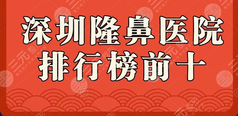 2022深圳隆鼻医院排行榜前十，艺星、美莱等，实力“谁与争锋”？