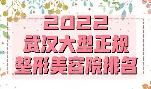 2022武汉大型正规整形美容院排名