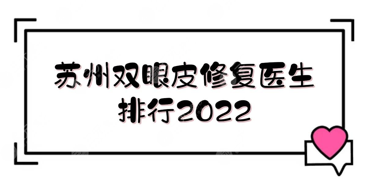 苏州双眼皮修复医生排行2022:贾立平/沈国良/钟蕾等上榜！美眼术前攻略~