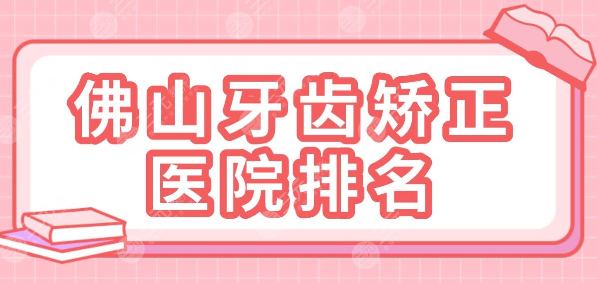佛山牙齿矫正医院排名|2022名单！广大口腔、登特口腔、穗华口腔哪家好？