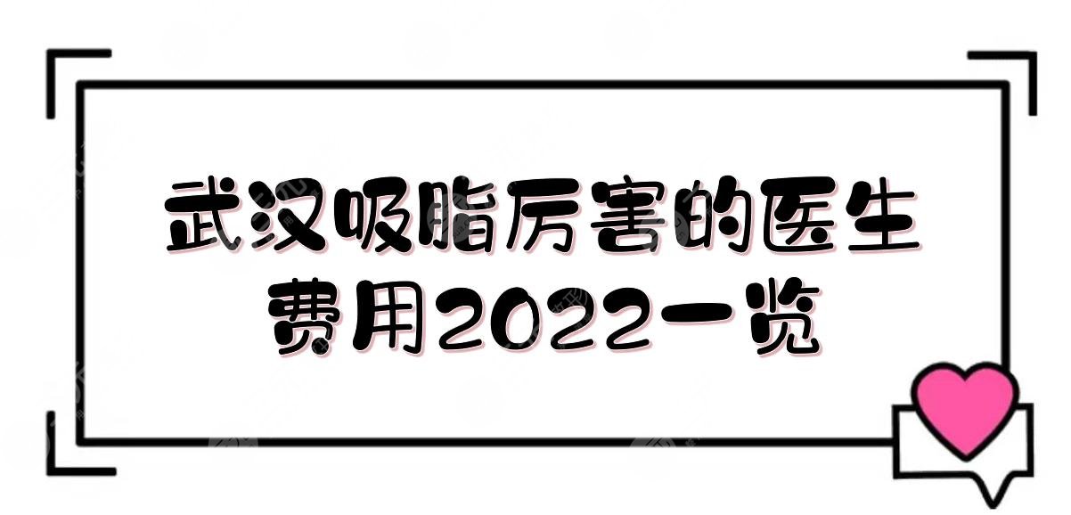 武汉吸脂厉害的医生+费用2022一览！郭科/杨杰/罗晓等上榜！抽脂大咖TOP5~