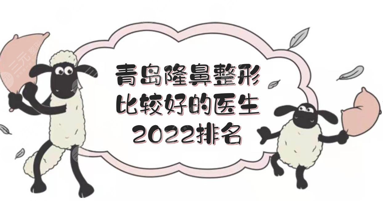 2022青岛隆鼻整形比较好的医生:张冠勋\徐立志\刘长发等，5位做鼻*医！