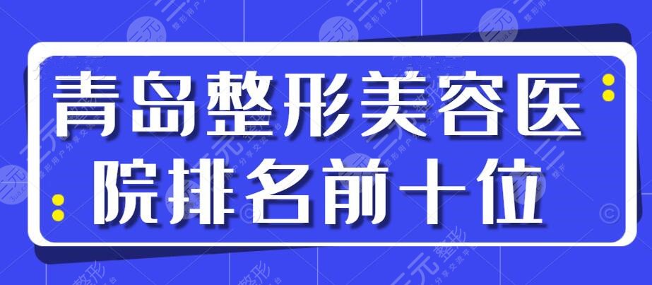 青岛整形美容医院排名前十位,你知晓的可能都在榜上,@当地姐妹