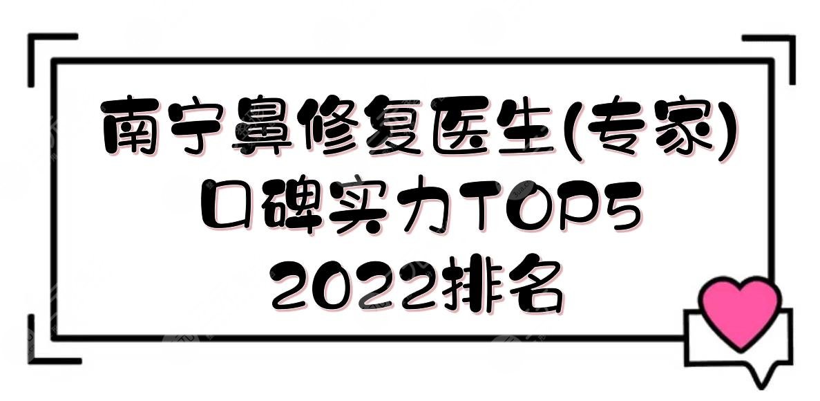 2022南宁鼻修复医生(专家)|哪个口碑好？廖明德\包国宏\唐超等实力TOP5！
