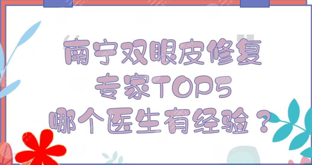 南宁双眼皮修复专家TOP5(哪个医生有经验？)|廖明德\黎宁\麦慧等！技术点评~