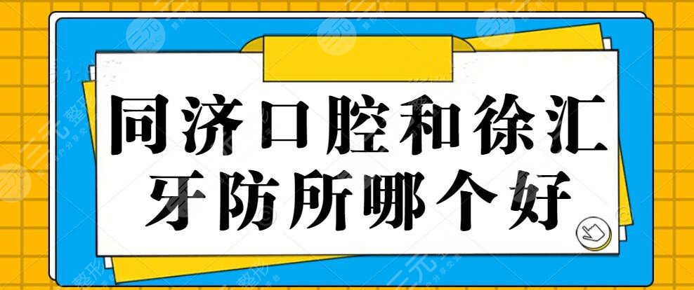 同济口腔和徐汇牙防所哪个好?技术特色+优势项目+服务质量+综合PK