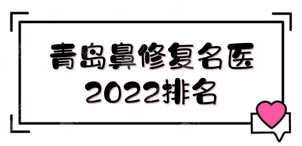 青岛鼻修复*医2022排名|谁做得好?王志国&王竞鹏&柯家祥等!实力点评~