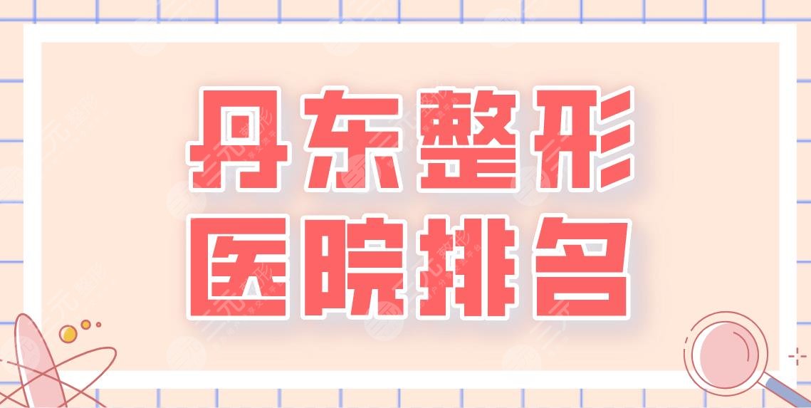 丹东整形医院排名前五名单!晶馨美容、市中心医院、市一医院等上榜!