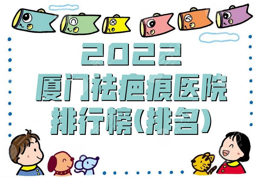2022厦门祛疤痕医院排行榜(排名)