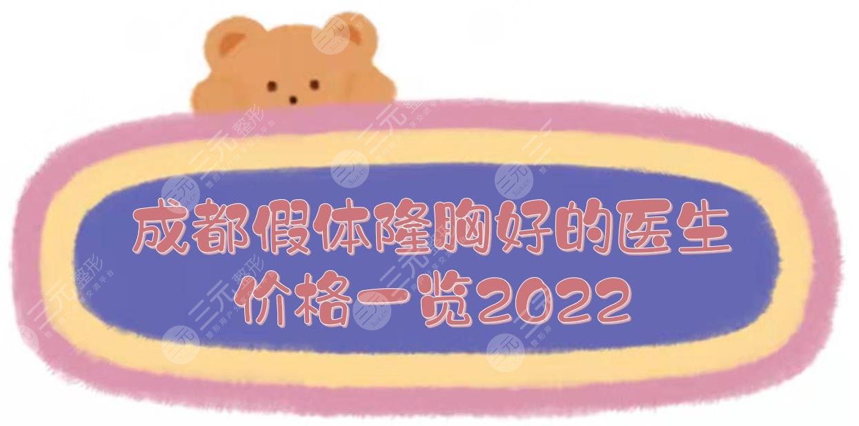 成都假体隆胸好的医生:罗通贵\王强\魏家宾等!附价格一览2022