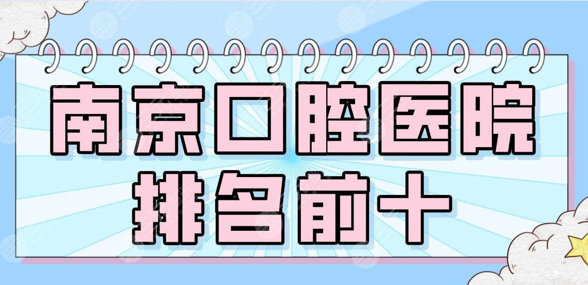 2022南京口腔医院排名前十|美奥、雅度、博韵、华美、青苗儿童等上榜！