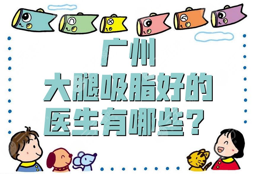 广州大腿吸脂好的医生有哪些?