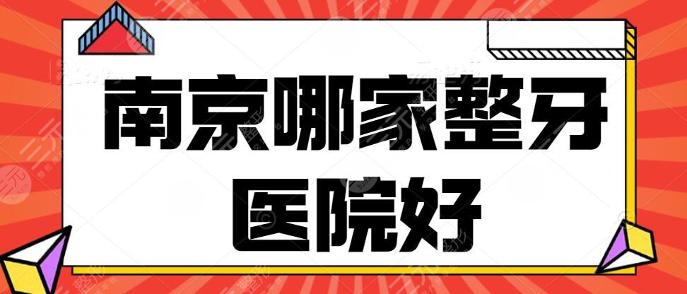 南京哪家整牙医院好？南京牙齿矫正医院排名+2022口腔项目价格表