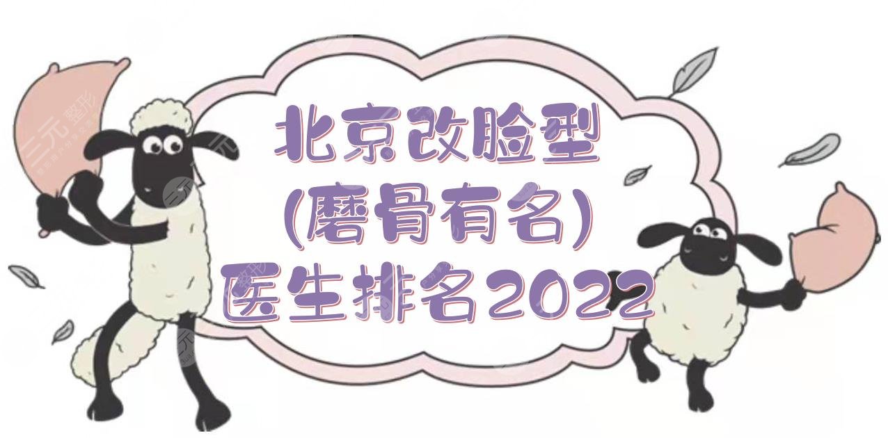 北京改脸型(磨骨有名)医生排名2022:黄大勇、张笑天、罗金超等！附价格参考