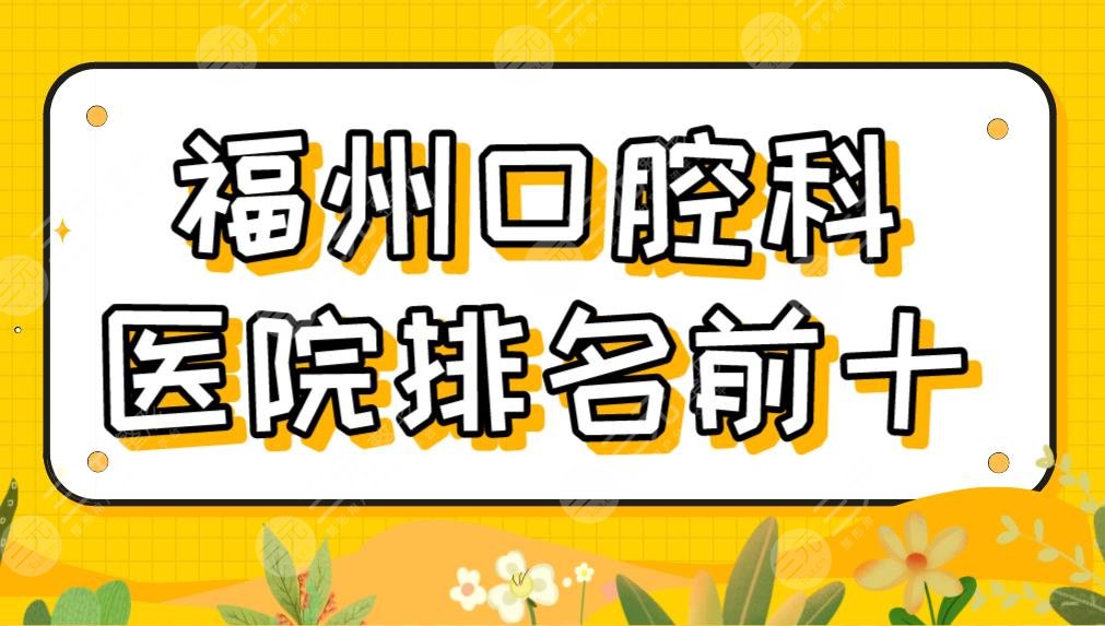 2022福州口腔科医院排名前十|维乐、贝臣、登特、海峡、美橙等哪家好？
