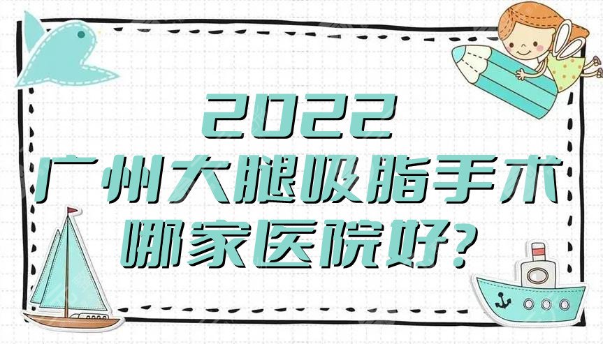 2022广州大腿吸脂手术哪家医院好？