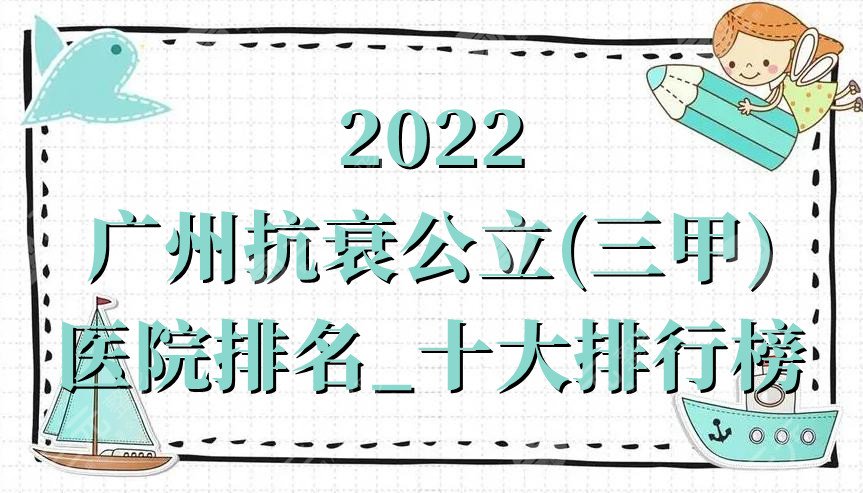 2022广州抗衰公立(三甲)医院排名_十大排行榜